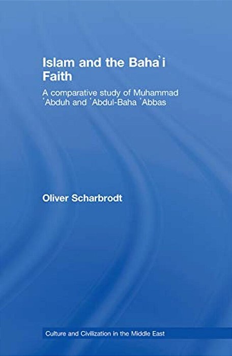 Islam And The Baha'i Faith: A Comparative Study Of Muhammad 'Abduh And 'Abdul-Baha 'Abbas-..