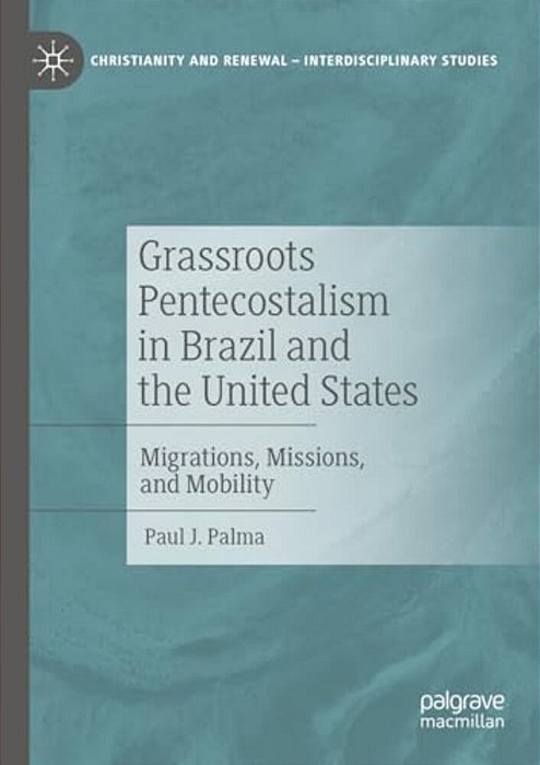 Grassroots Pentecostalism In Brazil And The United States: Migrations, Missions, And Mobility-..