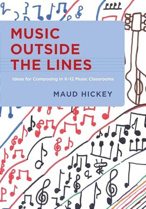 Music Outside The Lines: Ideas For Composing Music In K-12 Music Classrooms-..