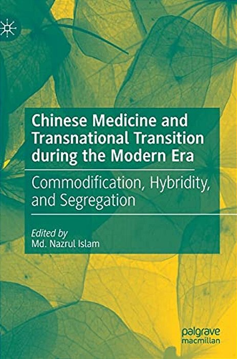 Chinese Medicine And Transnational Transition During The Modern Era: Commodification, Hybridity, And Segregation-..
