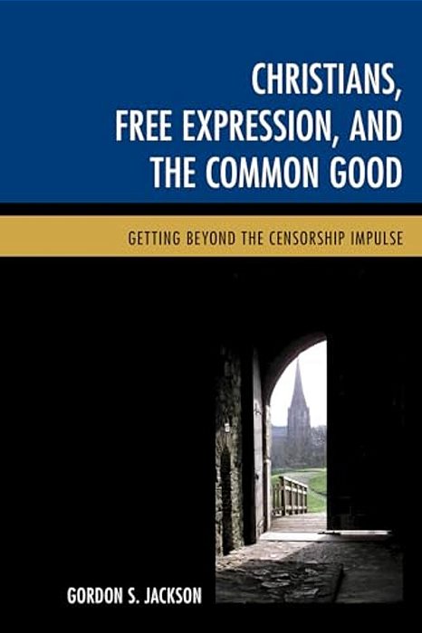 Christians, Free Expression, And The Common Good: Getting Beyond The Censorship Impulse-..