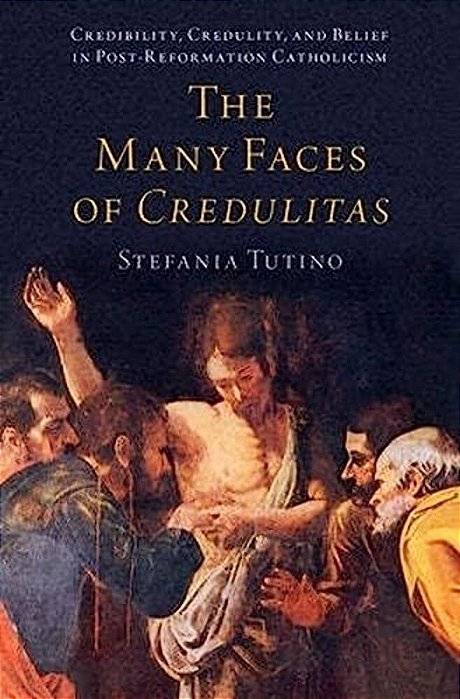 The Many Faces Of Credulitas: Credibility, Credulity, And Belief In Post-Reformation Catholicism-..