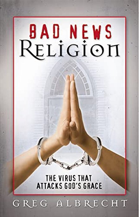 Bad News Religion: The Virus That Attacks God's Grace-..