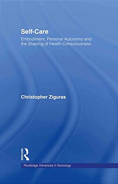 Self-Care: Embodiment, Personal Autonomy And The Shaping Of Health Consciousness-..