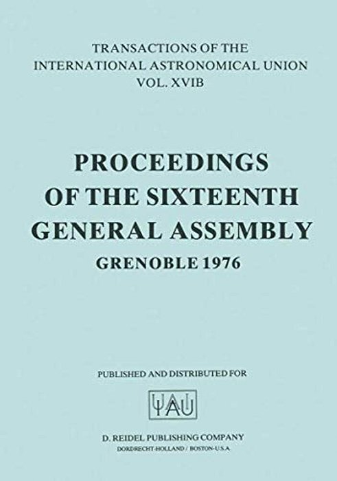 Transactions Of The International Astronomical Union: Proceedings Of The Sixteenth General Assembly Grenoble 1976-..