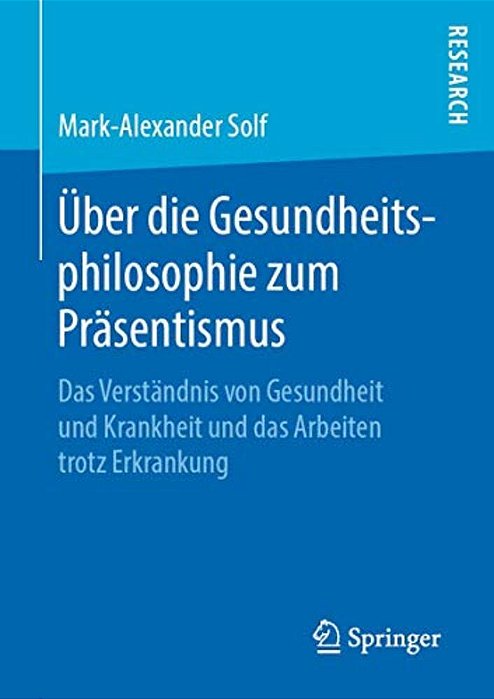 Über Die Gesundheitsphilosophie Zum Präsentismus: Das Verständnis Von Gesundheit Und Krankheit Und Das Arbeiten Trotz Erkrankung-..