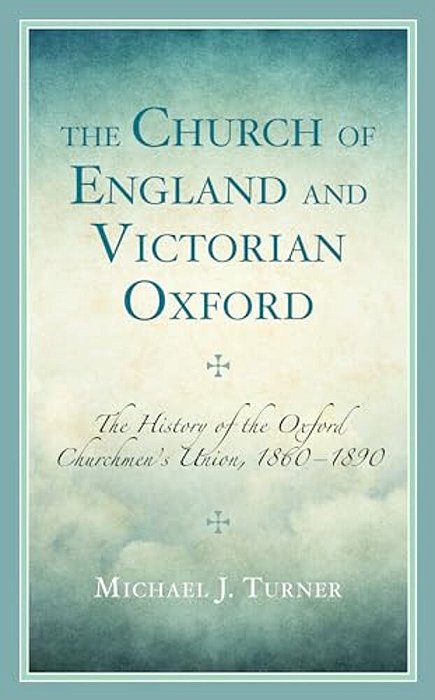 Church Of England And Victorian Oxford: The History Of The Oxford Churchmen's Union, 1860-1890-..