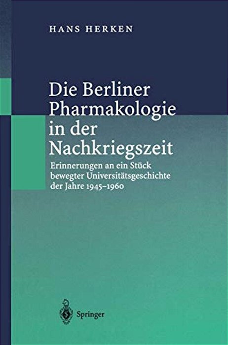 Die Berliner Pharmakologie In Der Nachkriegszeit: Erinnerungen An Ein Stück Bewegter Universitätsgeschichte Der Jahre 1945-1960-..