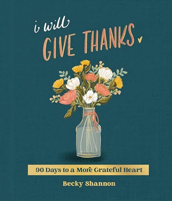 I Will Give Thanks: 90 Days To A More Grateful Heart (A 90-Day Devotional)-..