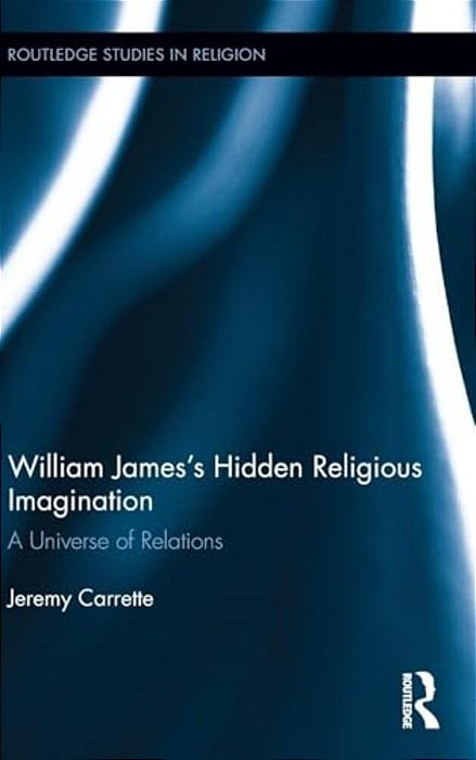 William James's Hidden Religious Imagination: A Universe Of Relations-..