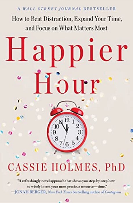 Happier Hour: How To Beat Distraction, Expand Your Time, And Focus On What Matters Most-..