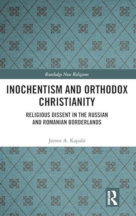 Inochentism And Orthodox Christianity: Religious Dissent In The Russian And Romanian Borderlands-..