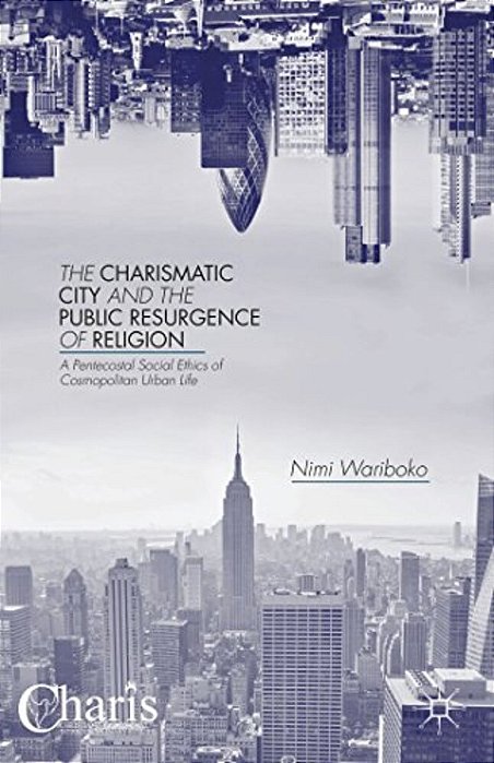 The Charismatic City And The Public Resurgence Of Religion: A Pentecostal Social Ethics Of Cosmopolitan Urban Life-..