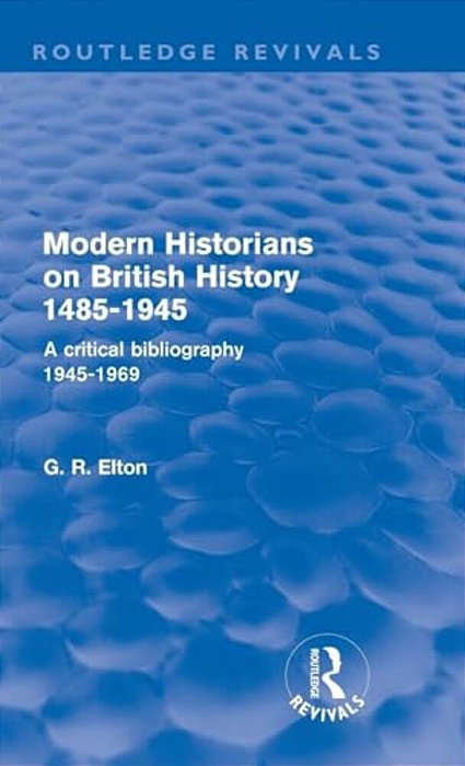 Modern Historians On British History 1485-1945 (Routledge Revivals): A Critical Bibliography 1945-1969-..