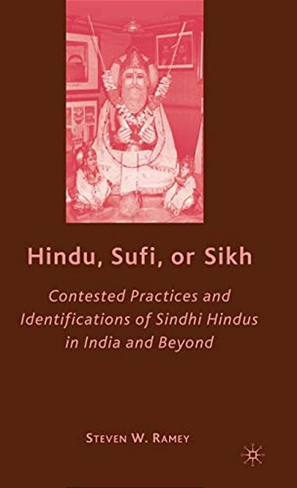 Hindu, Sufi, Or Sikh: Contested Practices And Identifications Of Sindhi Hindus In India And Beyond-..