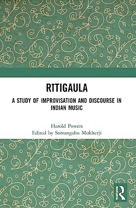 Ritigaula: A Study Of Improvisation And Discourse In Indian Music-..