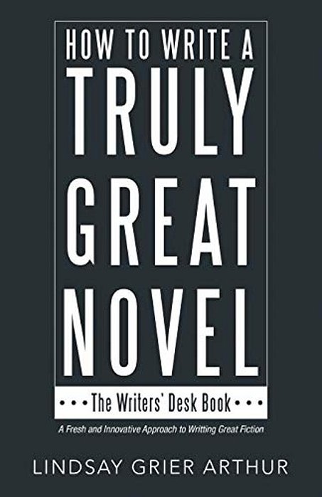 How To Write A Truly Great Novel: The Writers' Desk Book-..