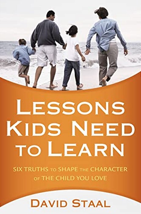 A Lessons Kids Need To Learn: Six Truths To Shape The Character Of The Child You Love-..