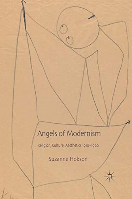 Angels Of Modernism: Religion, Culture, Aesthetics 1910-1960-..