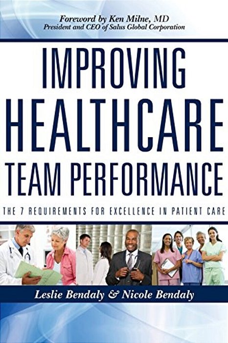 Improving Healthcare Team Performance: The 7 Requirements For Excellence In Patient Care-..