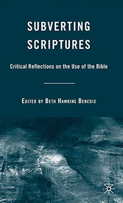 Subverting Scriptures: Critical Reflections On The Use Of The Bible-..