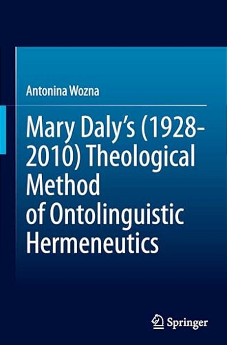 Mary Daly's (1928-2010) Theological Method Of Ontolinguistic Hermeneutics-..