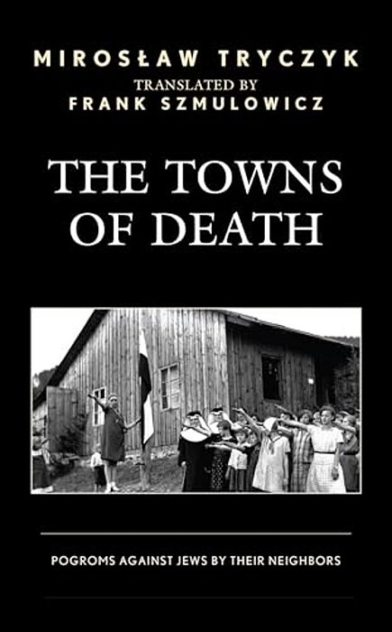 The Towns Of Death: Pogroms Against Jews By Their Neighbors-..
