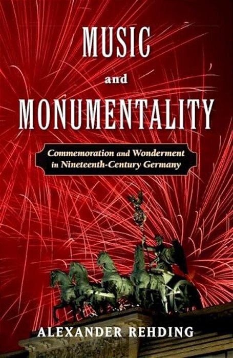 Music And Monumentality: Commemoration And Wonderment In Nineteenth-Century Germany-..