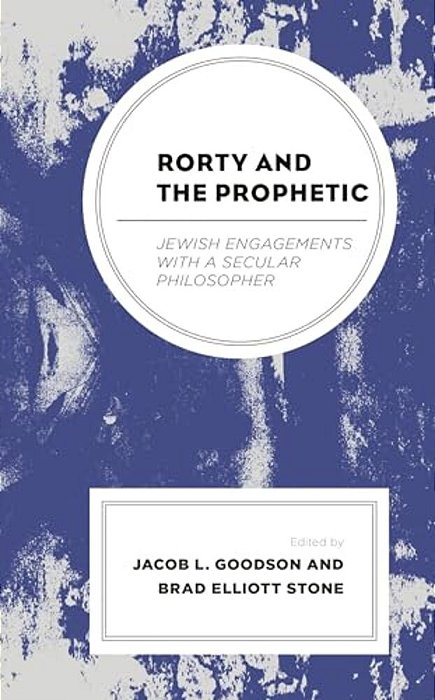 Rorty And The Prophetic: Jewish Engagements With A Secular Philosopher-..