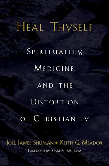 Heal Thyself: Spirituality, Medicine, And The Distortion Of Christianity-..