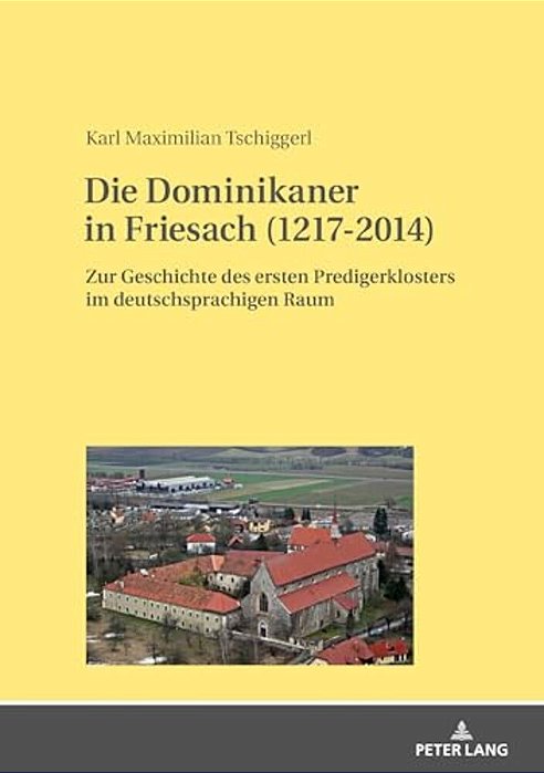 Die Dominikaner In Friesach (1217-2014): Zur Geschichte Des Ersten Predigerklosters Im Deutschsprachigen Raum-..