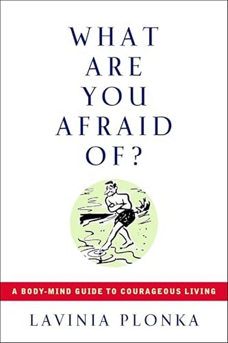 What Are You Afraid Of?: A Body/Mind Guide To Courageous Living-..