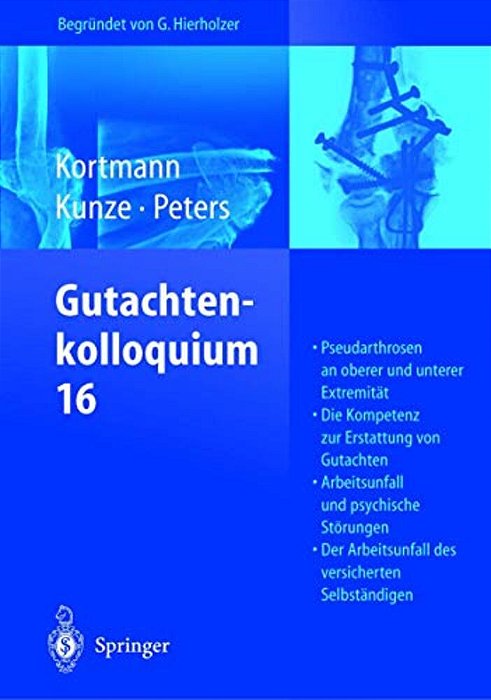 Gutachtenkolloquium 16: Pseudarthrosen An Oberer Und Unterer Extremität. Die Kompetenz Zur Erstattung Von Gutachten. Arbeitsunfall Und Psychische Stör-..