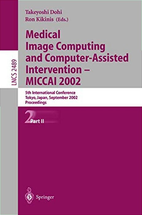 Medical Image Computing And Computer-Assisted Intervention - Miccai 2002: 5Th International Conference, Tokyo, Japan, September 25-28, 2002, Proceedin-..