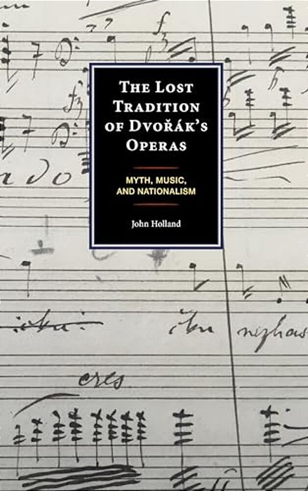 Lost Tradition Of Dvorák's Operas: Myth, Music, And Nationalism-..