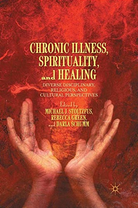 Chronic Illness, Spirituality, And Healing: Diverse Disciplinary, Religious, And Cultural Perspectives-..