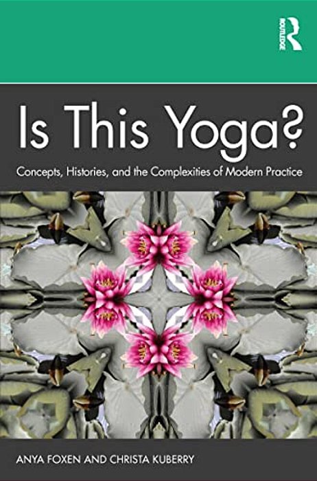 Is This Yoga?: Concepts, Histories, And The Complexities Of Modern Practice-..