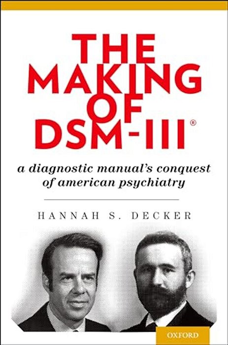 Making Of Dsm-III(r): A Diagnostic Manual's Conquest Of American Psychiatry-..