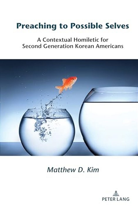 Preaching To Possible Selves: A Contextual Homiletic For Second Generation Korean Americans-..