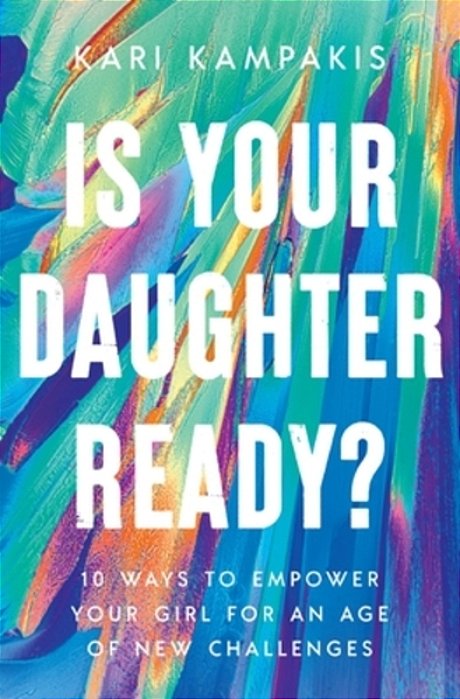 Is Your Daughter Ready?: 10 Ways To Empower Your Girl For An Age Of New Challenges-..