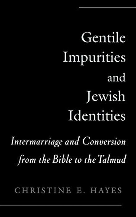 Gentile Impurities And Jewish Identities: Intermarriage And Conversion From The Bible To The Talmud-..