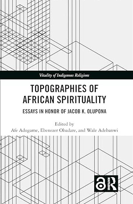 Topographies Of African Spirituality: Essays In Honor Of Jacob K. Olupona-..
