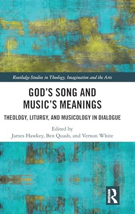 God's Song And Music's Meanings: Theology, Liturgy, And Musicology In Dialogue-..