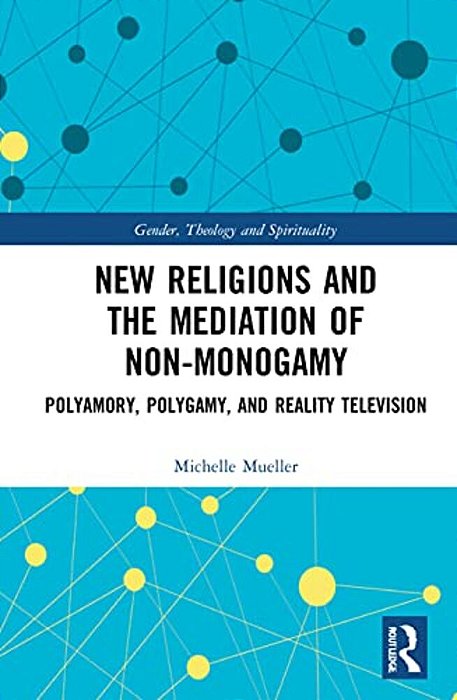 New Religions And The Mediation Of Non-Monogamy: Polyamory, Polygamy, And Reality Television-..
