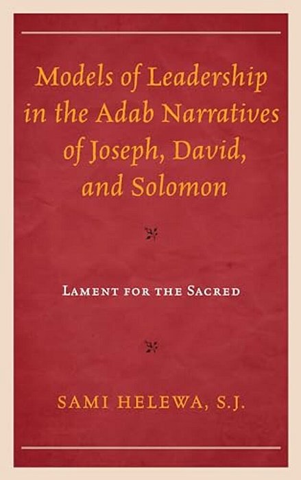 Models Of Leadership In The Adab Narratives Of Joseph, David, And Solomon: Lament For The Sacred-..