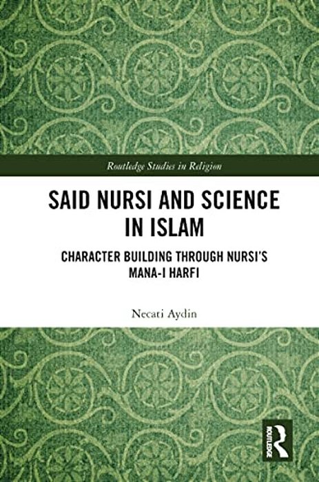 Said Nursi And Science In Islam: Character Building Through Nursi's Mana-i Harfi-..