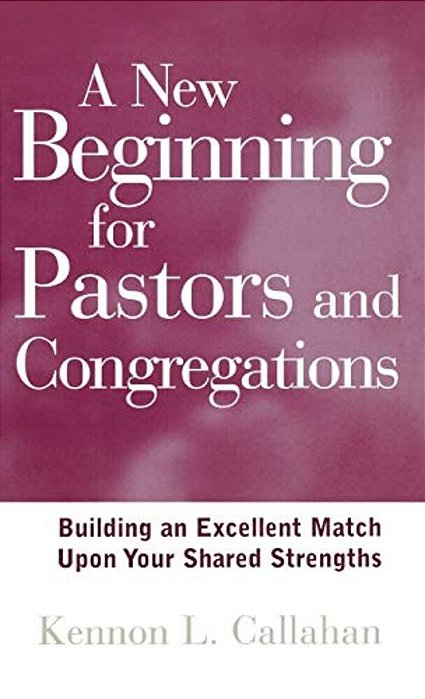 A New Beginning For Pastors And Congregations: Building An Excellent Match Upon Your Shared Strengths-..