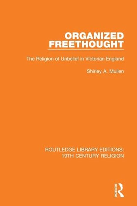 Organized Freethought: The Religion Of Unbelief In Victorian England-..