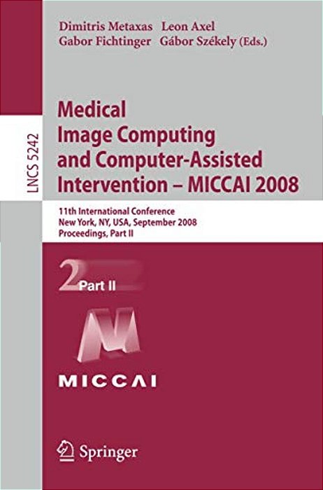 Medical Image Computing And Computer-Assisted Intervention - Miccai 2008: 11Th International Conference, New York, Ny, USA, September 6-10, 2008, Proc-..