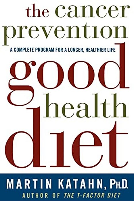 The Cancer Prevention Good Health Diet: A Complete Program For A Longer, Healthier Life-..
